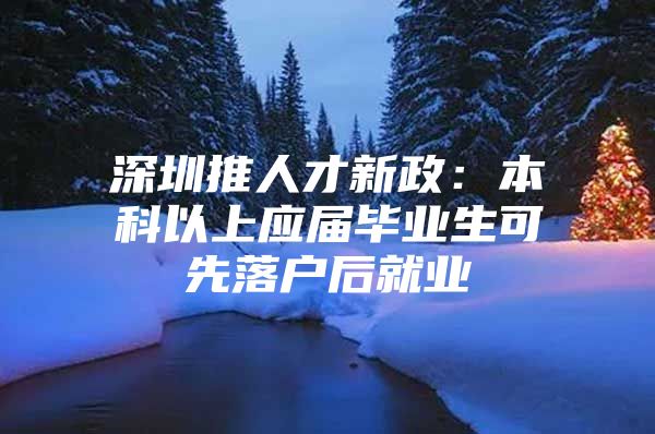 深圳推人才新政：本科以上应届毕业生可先落户后就业