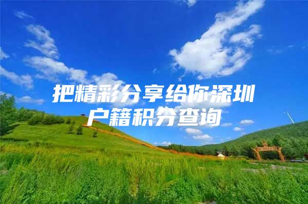 把精彩分享给你深圳户籍积分查询