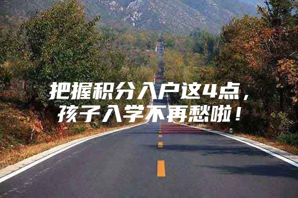把握积分入户这4点，孩子入学不再愁啦！