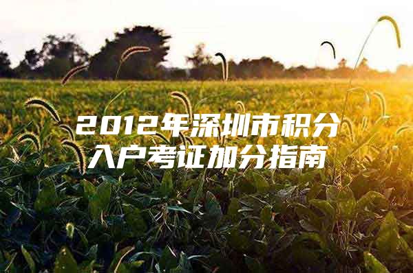 2012年深圳市积分入户考证加分指南