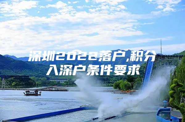深圳2022落户,积分入深户条件要求