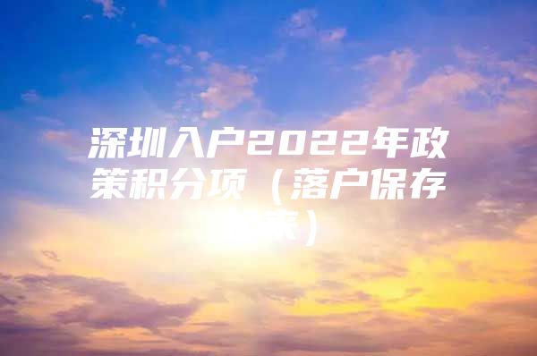 深圳入户2022年政策积分项（落户保存起来）