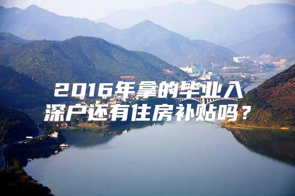2016年拿的毕业入深户还有住房补贴吗？