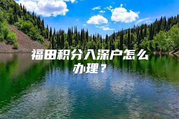 福田积分入深户怎么办理？