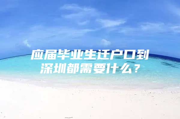 应届毕业生迁户口到深圳都需要什么？