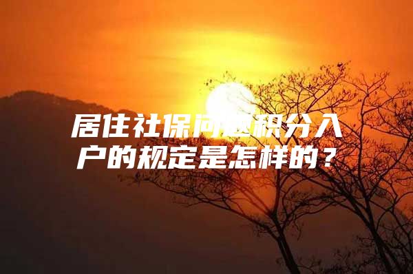 居住社保问题积分入户的规定是怎样的？