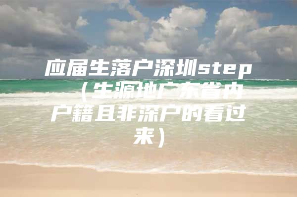 应届生落户深圳step （生源地广东省内户籍且非深户的看过来）