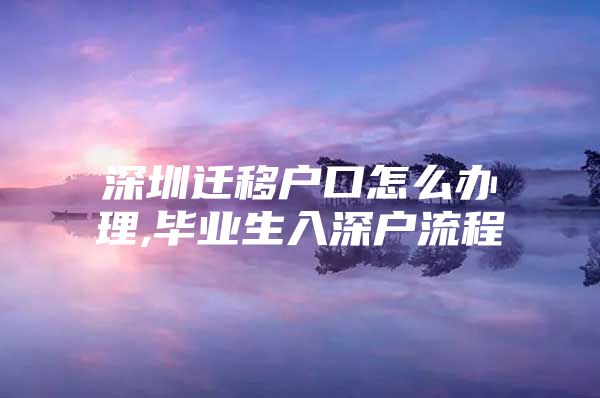 深圳迁移户口怎么办理,毕业生入深户流程