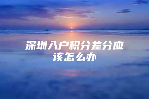 深圳入户积分差分应该怎么办