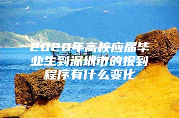 2020年高校应届毕业生到深圳市的报到程序有什么变化