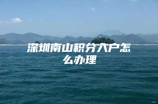 深圳南山积分入户怎么办理