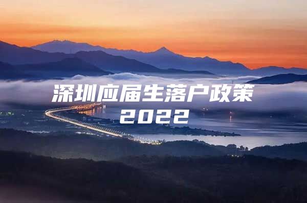 深圳应届生落户政策2022