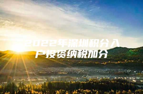 2022年深圳积分入户投资纳税加分