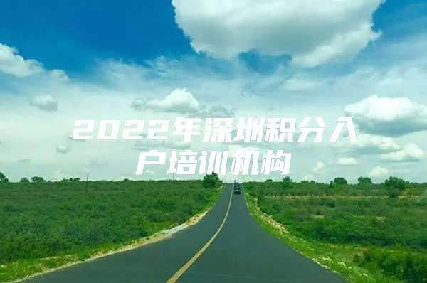 2022年深圳积分入户培训机构
