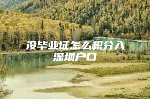 没毕业证怎么积分入深圳户口