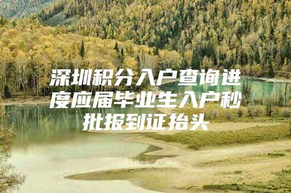 深圳积分入户查询进度应届毕业生入户秒批报到证抬头