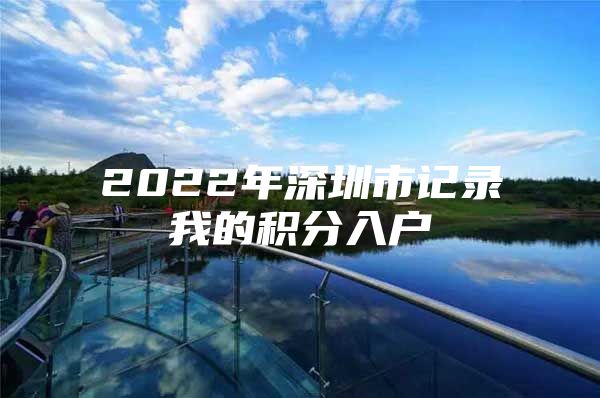 2022年深圳市记录我的积分入户