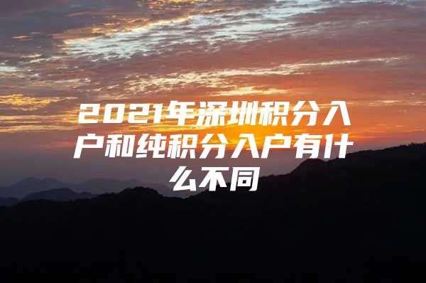 2021年深圳积分入户和纯积分入户有什么不同