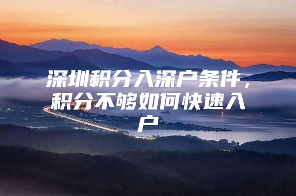 深圳积分入深户条件，积分不够如何快速入户