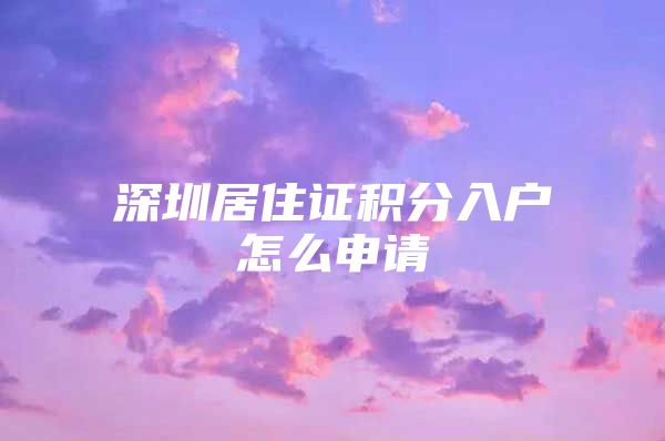 深圳居住证积分入户怎么申请