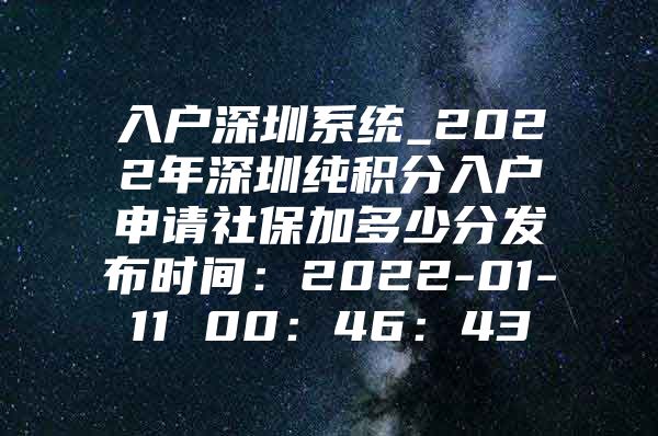 入户深圳系统_2022年深圳纯积分入户申请社保加多少分发布时间：2022-01-11 00：46：43