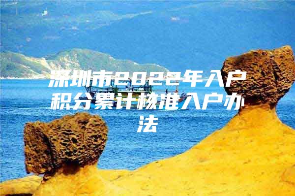 深圳市2022年入户积分累计核准入户办法