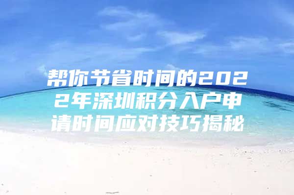 帮你节省时间的2022年深圳积分入户申请时间应对技巧揭秘