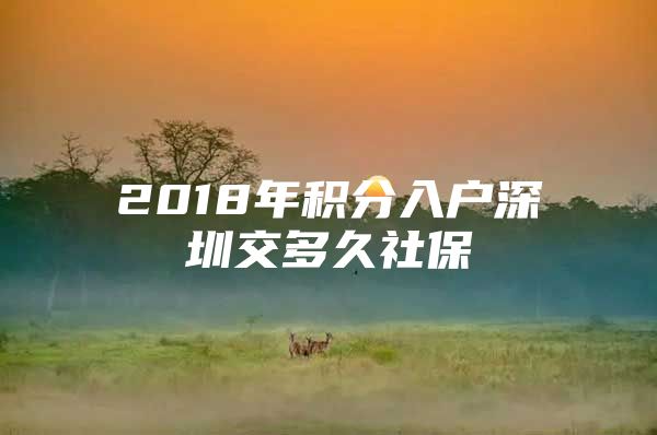 2018年积分入户深圳交多久社保