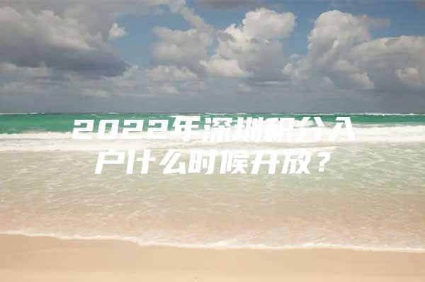 2022年深圳积分入户什么时候开放？