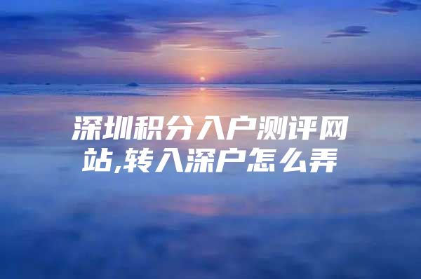 深圳积分入户测评网站,转入深户怎么弄