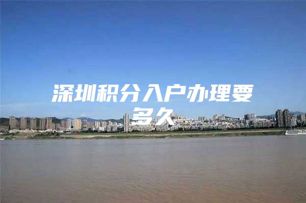 深圳积分入户办理要多久