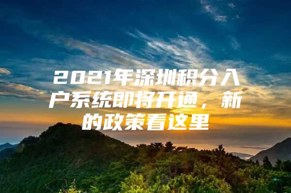 2021年深圳积分入户系统即将开通，新的政策看这里