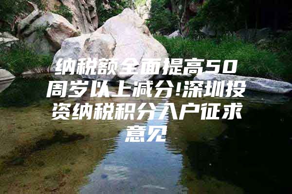 纳税额全面提高50周岁以上减分!深圳投资纳税积分入户征求意见