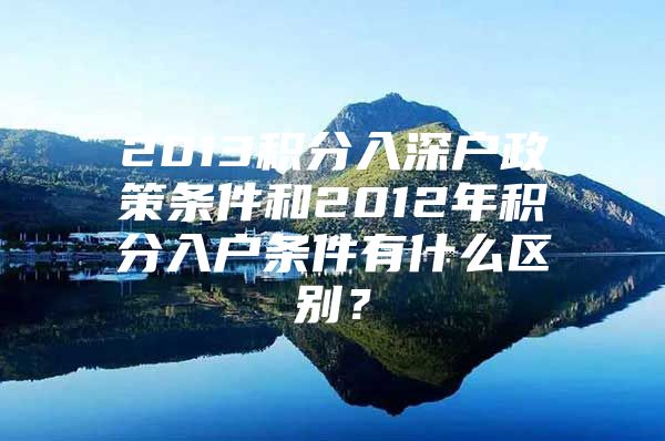 2013积分入深户政策条件和2012年积分入户条件有什么区别？