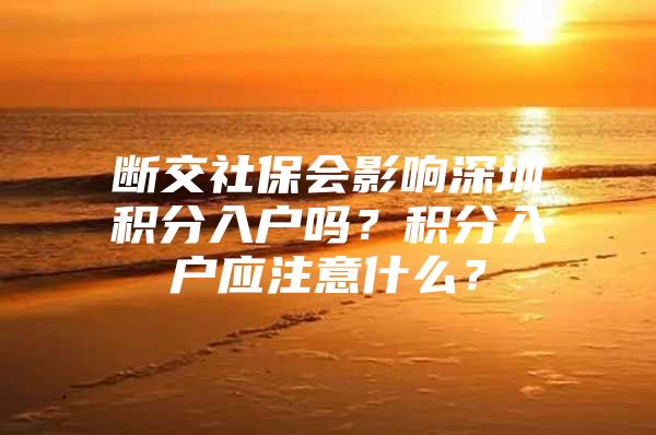 断交社保会影响深圳积分入户吗？积分入户应注意什么？