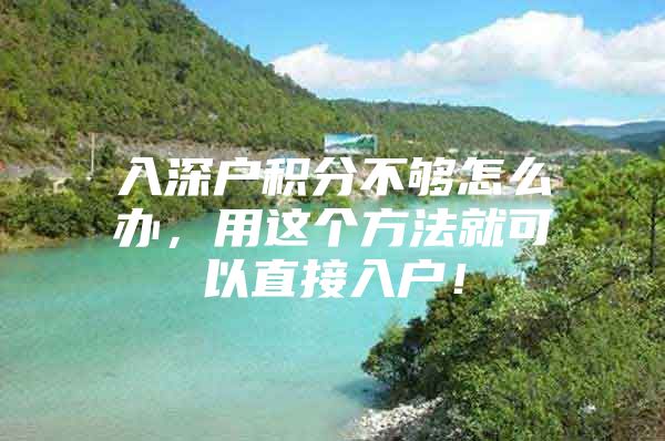 入深户积分不够怎么办，用这个方法就可以直接入户！