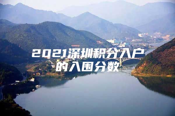 2021深圳积分入户的入围分数