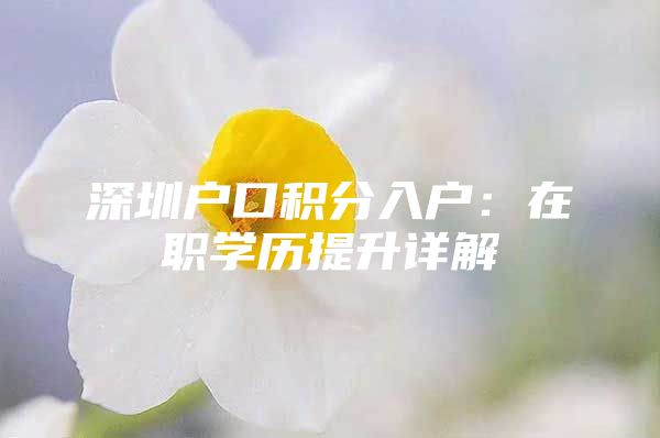 深圳户口积分入户：在职学历提升详解