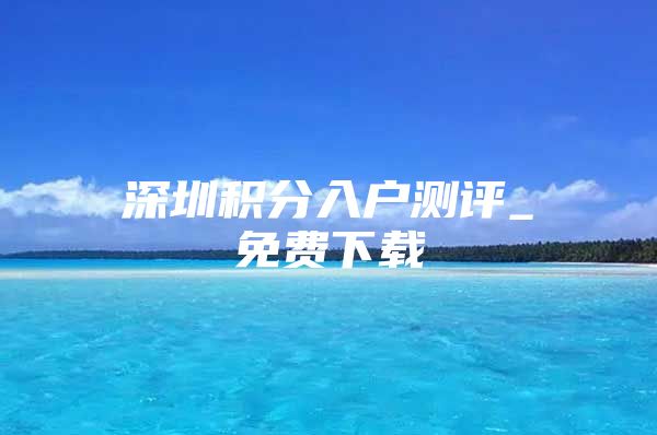 深圳积分入户测评_免费下载