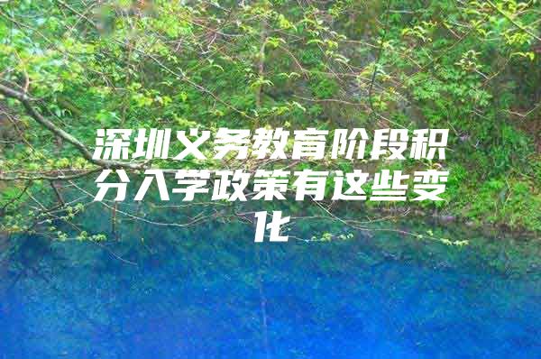深圳义务教育阶段积分入学政策有这些变化