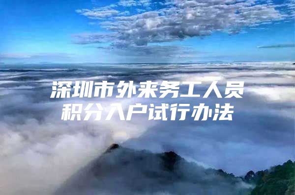 深圳市外来务工人员积分入户试行办法