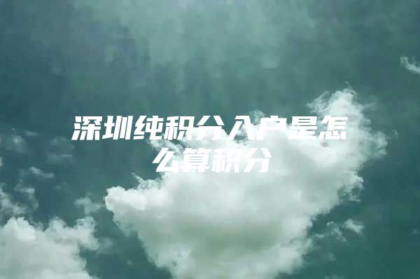 深圳纯积分入户是怎么算积分
