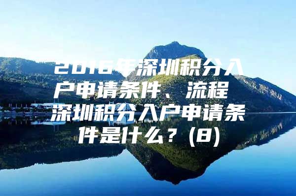2016年深圳积分入户申请条件、流程 深圳积分入户申请条件是什么？(8)