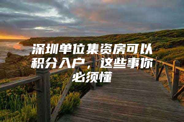 深圳单位集资房可以积分入户，这些事你必须懂