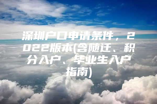 深圳户口申请条件，2022版本(含随迁、积分入户、毕业生入户指南)