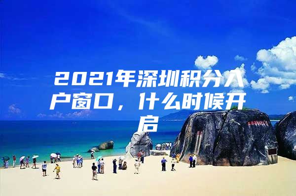 2021年深圳积分入户窗口，什么时候开启