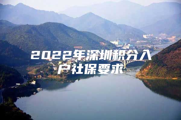 2022年深圳积分入户社保要求