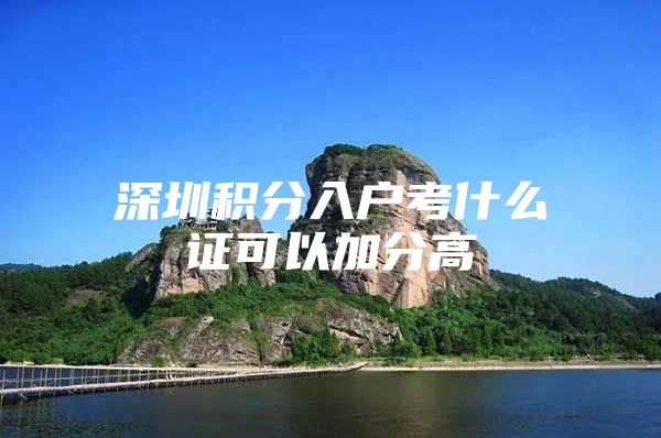深圳积分入户考什么证可以加分高