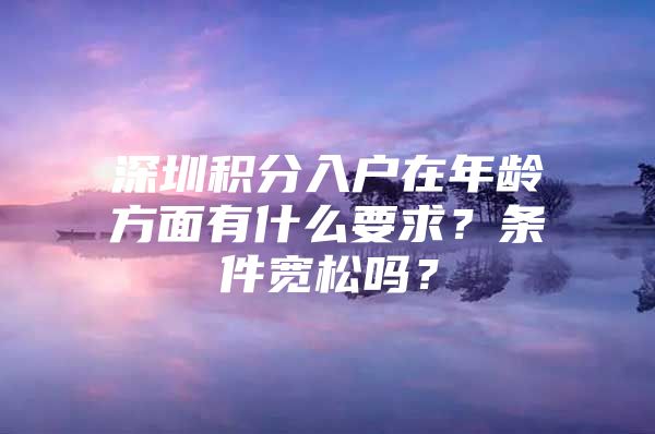 深圳积分入户在年龄方面有什么要求？条件宽松吗？