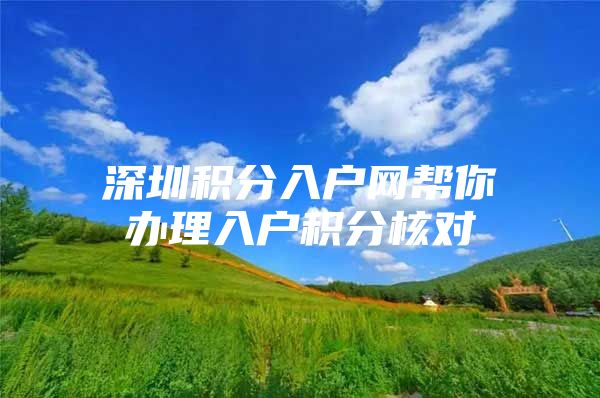深圳积分入户网帮你办理入户积分核对